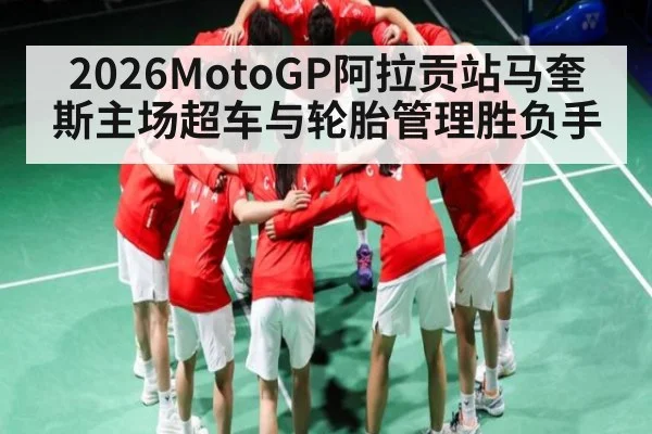 2026MotoGP阿拉贡站马奎斯主场超车与轮胎管理胜负手