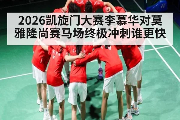 2026凯旋门大赛李慕华对莫雅隆尚赛马场终极冲刺谁更快