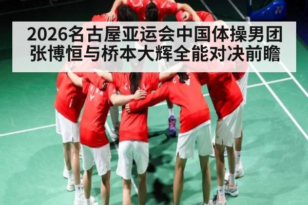 2026名古屋亚运会中国体操男团张博恒与桥本大辉全能对决前瞻